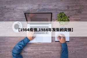 【1984疫情,1984年发生的灾情】