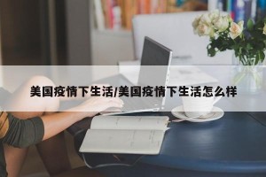 美国疫情下生活/美国疫情下生活怎么样