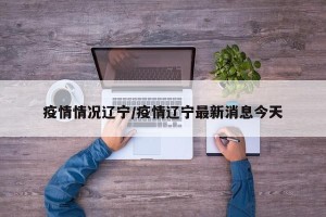 疫情情况辽宁/疫情辽宁最新消息今天