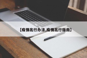 【疫情出行办法,疫情出行指南】