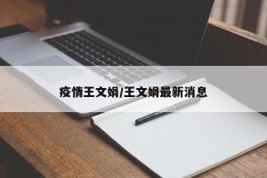 疫情王文娟/王文娟最新消息