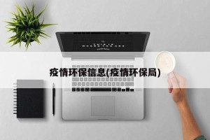 疫情环保信息(疫情环保局)