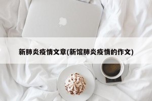 新肺炎疫情文章(新馆肺炎疫情的作文)