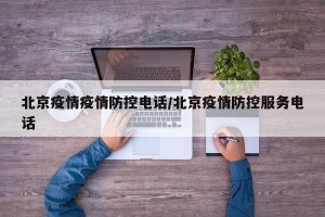 北京疫情疫情防控电话/北京疫情防控服务电话