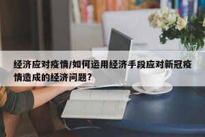 经济应对疫情/如何运用经济手段应对新冠疫情造成的经济问题?
