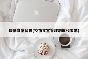 疫情食堂留样(疫情食堂管理制度和要求)