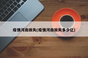 疫情河南损失(疫情河南损失多少亿)