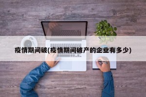 疫情期间破(疫情期间破产的企业有多少)