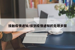 接触疫情通知/接到疫情通知的处理步骤