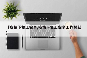 【疫情下复工安全,疫情下复工安全工作总结】