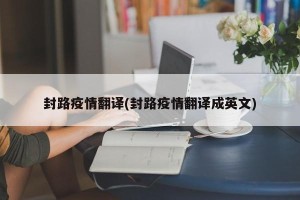 封路疫情翻译(封路疫情翻译成英文)