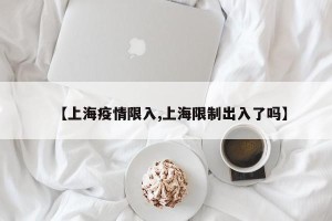 【上海疫情限入,上海限制出入了吗】