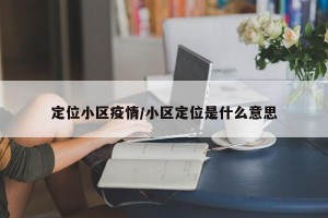 定位小区疫情/小区定位是什么意思
