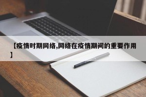 【疫情时期网络,网络在疫情期间的重要作用】