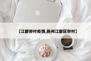 【江都郭村疫情,扬州江都区郭村】