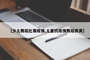 【少儿舞蹈比赛疫情,儿童抗疫情舞蹈表演】