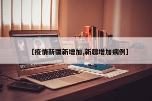 【疫情新疆新增加,新疆增加病例】