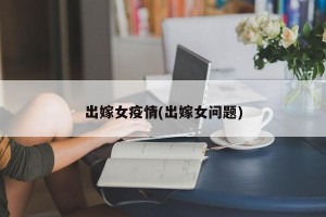 出嫁女疫情(出嫁女问题)