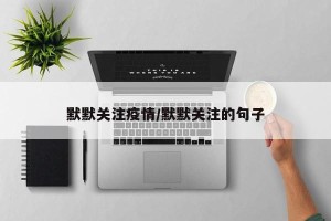 默默关注疫情/默默关注的句子