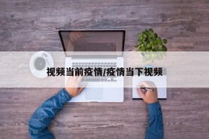 视频当前疫情/疫情当下视频