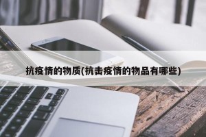 抗疫情的物质(抗击疫情的物品有哪些)