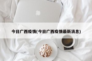 今日广西疫情(今日广西疫情最新消息)