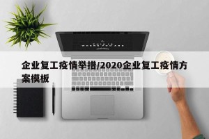 企业复工疫情举措/2020企业复工疫情方案模板