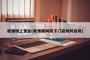 疫情线上营业(疫情期间线下门店如何自救)