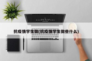 抗疫情学生做(抗疫情学生做些什么)