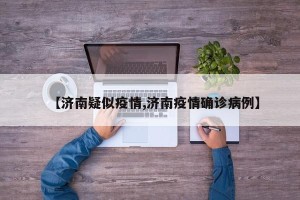 【济南疑似疫情,济南疫情确诊病例】
