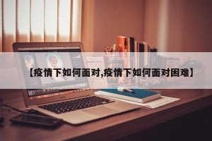 【疫情下如何面对,疫情下如何面对困难】