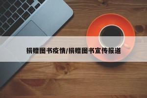 捐赠图书疫情/捐赠图书宣传报道