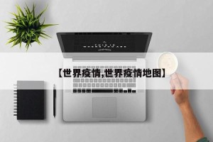 【世界疫情,世界疫情地图】