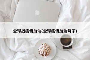 全球战疫情加油(全球疫情加油句子)