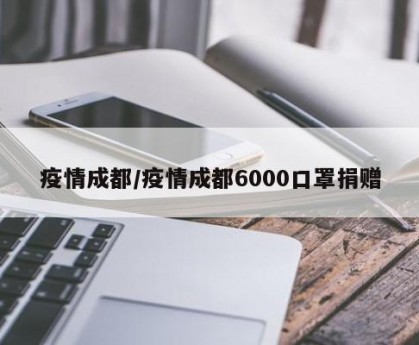 疫情成都/疫情成都6000口罩捐赠
