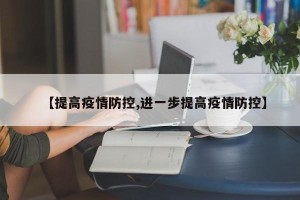 【提高疫情防控,进一步提高疫情防控】