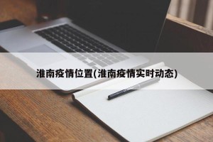 淮南疫情位置(淮南疫情实时动态)