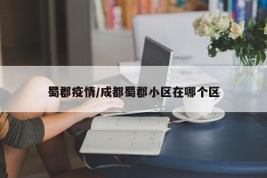 蜀郡疫情/成都蜀郡小区在哪个区