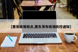 【惠东疫情地点,惠东发布疫情防控通知】