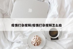 疫情打杂视频/疫情打杂视频怎么拍