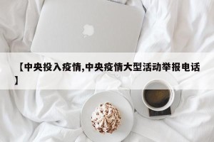 【中央投入疫情,中央疫情大型活动举报电话】