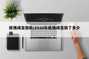 疫情成龙捐款/2020年疫情成龙捐了多少钱