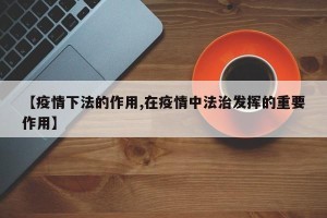 【疫情下法的作用,在疫情中法治发挥的重要作用】