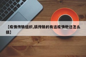【疫情传销组织,搞传销的有这疫情他还怎么搞】