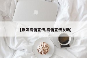 【派发疫情宣传,疫情宣传发动】