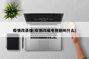 疫情改录播(疫情改编电视剧叫什么)