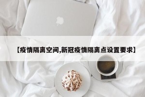 【疫情隔离空间,新冠疫情隔离点设置要求】